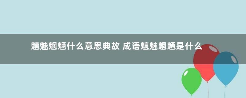 魑魅魍魉什么意思典故 成语魑魅魍魉是什么意思